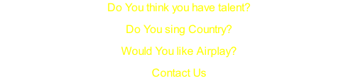 Do You think you have talent? Do You sing Country? Would You like Airplay? Contact Us